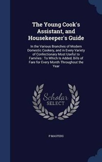 The Young Cook's Assistant, and Housekeeper's Guide: In the Various Branches of Modern Domestic Cookery, and in Every Variety of Confectionary Most Useful to Families: To Which Is Added, Bills of Fare for Every Month Throughout the Year