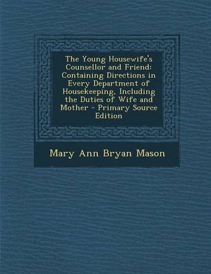 The Young Housewife's Counsellor and Friend: Containing Directions in Every Department of Housekeeping, Including the Duties of Wife and Mother - Primary Source Edition