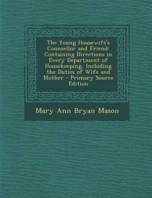 The Young Housewife's Counsellor and Friend: Containing Directions in Every Department of Housekeeping, Including the Duties of Wife and Mother - Primary Source Edition