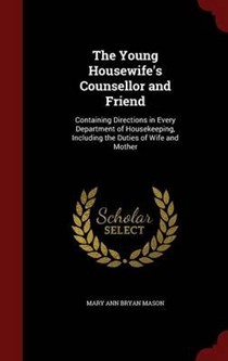 The Young Housewife's Counsellor and Friend: Containing Directions in Every Department of Housekeeping, Including the Duties of Wife and Mother
