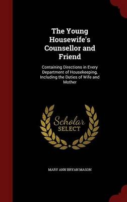 The Young Housewife's Counsellor and Friend: Containing Directions in Every Department of Housekeeping, Including the Duties of Wife and Mother