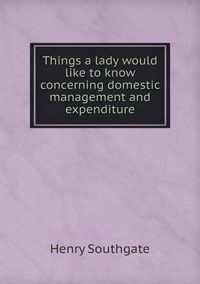 Things a Lady Would Like to Know Concerning Domestic Management and Expenditure