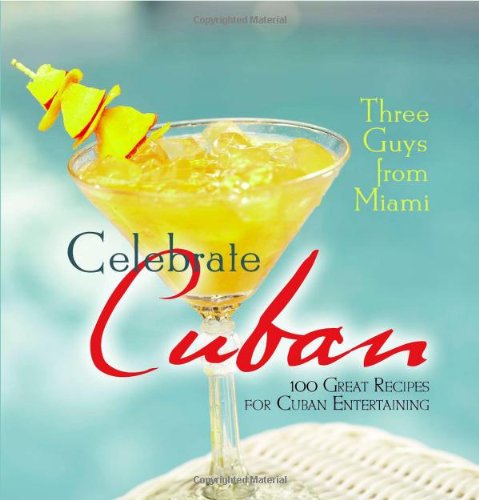Three Guys From Miami Celebrate Cuban: 100 Great Recipes For Cuban Entertaining