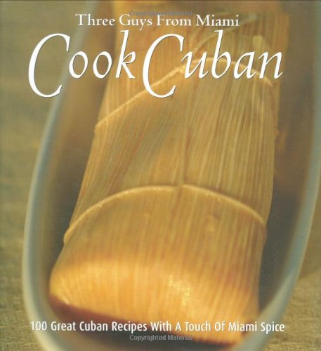 Three Guys From Miami Cook Cuban: 100 Great Cuban Recipes With A Touch of Miami Spice