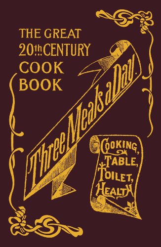 Three Meals a Day: A Collection of Valuable and Reliable Recipes in All Classes of Cookery, with Toilet, Health and Housekeeping Departments