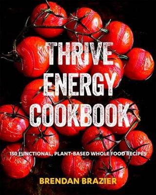 Thrive Energy Cookbook: 150 Functional, Plant-Based Whole Food Recipes
