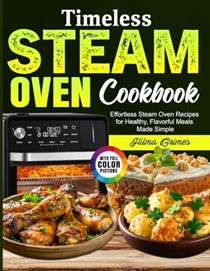  Timeless Steam Oven Cookbook: Effortless Steam Oven Recipes for Healthy, Flavorful Meals Made Simple