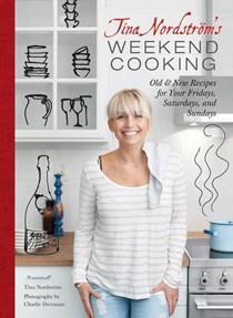 Tina Nordstrom's Weekend Cooking: Old & New Recipes for Your Fridays, Saturdays, and Sundays