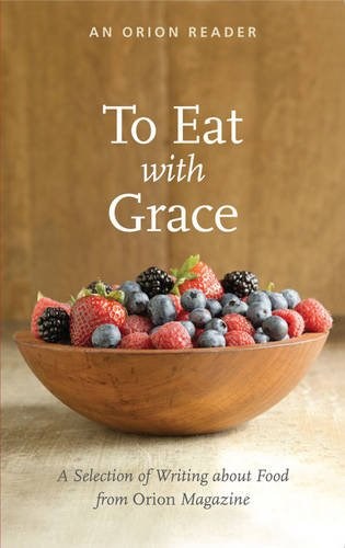 To Eat with Grace: A selection of writing about food from Orion magazine