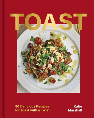 Toast - Over 80 Recipes from Italian Bruschetta to Swedish Skagen
