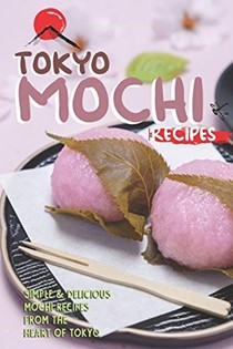  Tokyo Mochi Recipes: Simple & Delicious Mochi Recipes from The Heart of Tokyo