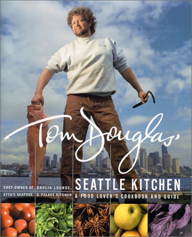 Tom Douglas' Seattle Kitchen: A Food Lover's Cookbook and Guide