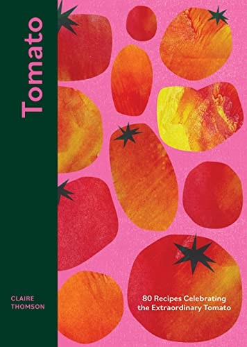 Tomato: 80 Recipes Celebrating the Extraordinary Tomato