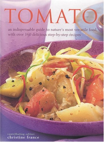 Tomato: An Indispensable Guide to Nature's Most Versatile Food, With Over 160 Delicious Step-By-Step Recipes