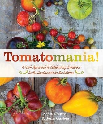 Tomatomania!: A Fresh Approach to Celebrating Tomatoes in the Garden and in the Kitchen