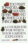 Too Many Tomatoes, Squash, Beans, and Other Good Things: A Cookbook for When Your Garden Explodes