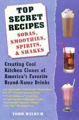 Top Secret Recipes: Sodas, Smoothies, Spirits & Shakes: Creating Cool Kitchen Clones of America's Favorite Brand-Name Drinks