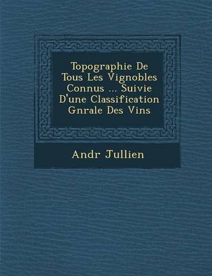 Topographie de Tous Les Vignobles Connus ... Suivie D'Une Classification G N Rale Des Vins