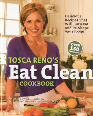 Tosca Reno's Eat Clean Cookbook: Delicious Recipes That Will Burn Fat and Re-shape Your Body!