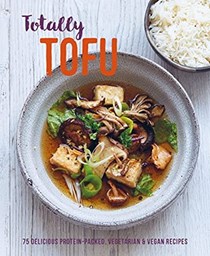 Totally Tofu: 75 Delicious Protein-packed Vegetarian and Vegan Recipes