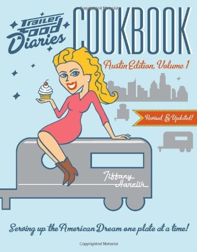Trailer Food Diaries Cookbook: Austin Edition, Volume 1: Serving Up the American Dream One Plate at a Time!