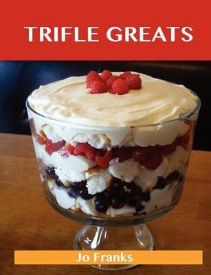 Trifle Greats: Delicious Trifle Recipes, The Top 60 Trifle Recipes