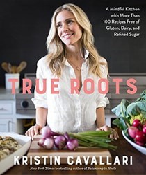 True Roots Signed Edition: A Mindful Kitchen with More Than 100 Recipes Free of Gluten, Dairy, and Refined Sugar
