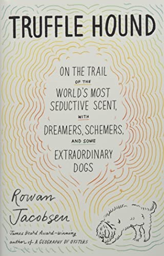 Truffle Hound: On the Trail of the World’s Most Seductive Scent, with Dreamers, Schemers, and Some Extraordinary Dogs
