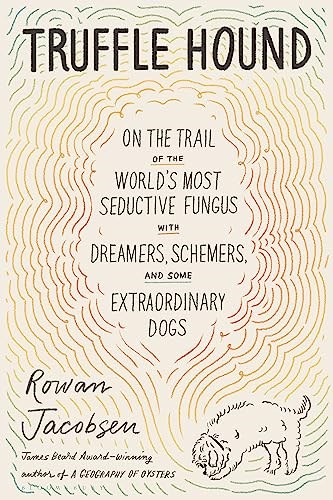 Truffle Hound: On the Trail of the World’s Most Seductive Fungus, with Dreamers, Schemers, and Some Extraordinary Dogs