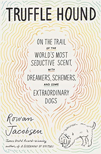 Truffle Hound: On the Trail of the World’s Most Seductive Scent, with Dreamers, Schemers, and Some Extraordinary Dogs