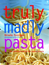 Truly Madly Pasta: The Ultimate Book for Pasta Lovers