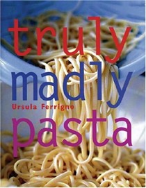Truly, Madly, Pasta: The Ultimate Book For Pasta Lovers