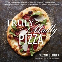 Truly Madly Pizza: One Incredibly Easy Crust, Countless Inspired Combinations & Other Tidbits to Make Pizza a Nightly Affair