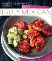 Truly Mexican: Essential Recipes and Techniques for Authentic Mexican Cooking