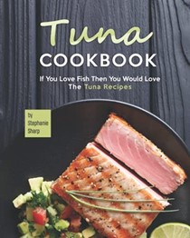  Tuna Cookbook: If You Love Fish Then You Would Love The Tuna Recipes