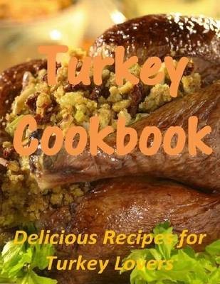 Turkey Cookbook: Delicious Recipes for Turkey Lovers