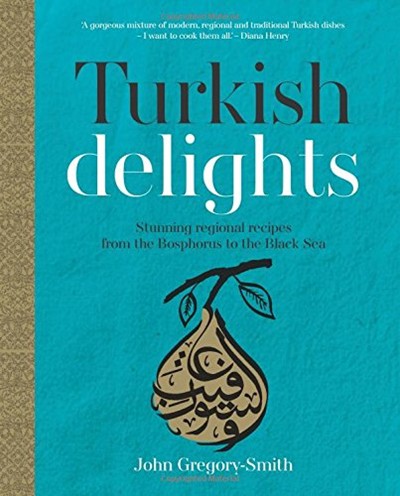 Turkish Delights: Stunning Regional Recipes from the Bosphorus to the Black Sea