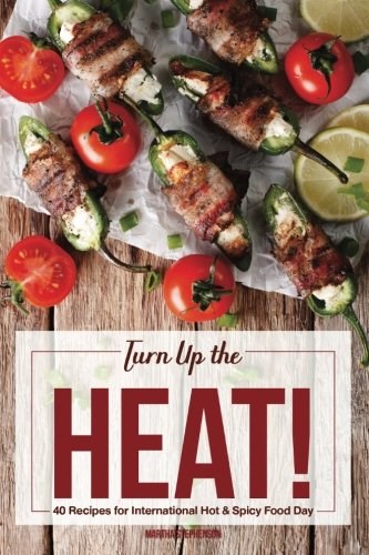 Turn Up the Heat!: 40 Recipes for International Hot & Spicy Food Day - To Boost Metabolism, Burn Fat and Feel Fuller Longer