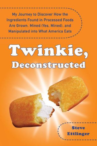 Twinkie, Deconstructed: My Journey To Discover How The Ingredients Found In Processed Foods Are Grown, Mined (Yes, Mined), And Manipulated Into What America Eats
