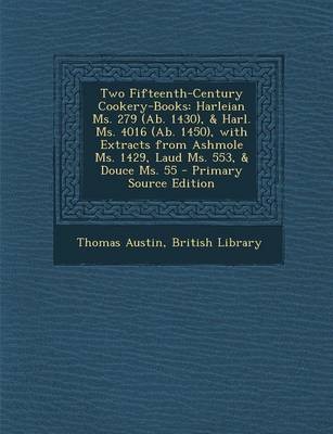 Two Fifteenth-Century Cookery-Books: Harleian Ms. 279 (AB. 1430), & Harl. Ms. 4016 (AB. 1450), with Extracts from Ashmole Ms. 1429, Laud Ms. 553, & Douce Ms. 55 - Primary Source Edition