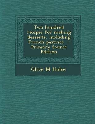 Two Hundred Recipes for Making Desserts, Including French Pastries - Primary Source Edition