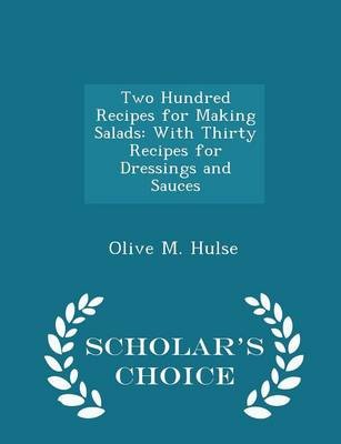 Two Hundred Recipes for Making Salads: With Thirty Recipes for Dressings and Sauces - Scholar's Choice Edition