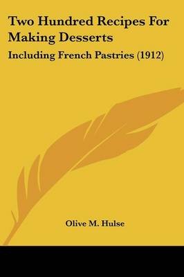 Two Hundred Recipes for Making Desserts: Including French Pastries (1912)