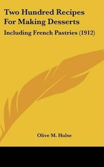 Two Hundred Recipes for Making Desserts: Including French Pastries (1912)
