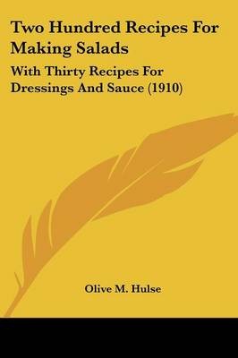 Two Hundred Recipes for Making Salads: With Thirty Recipes for Dressings and Sauce (1910)