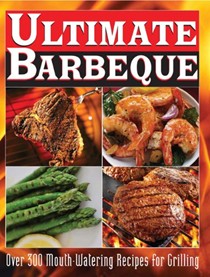 Ultimate Barbeque: Over 300 Mouth Watering Recipes for Grilling