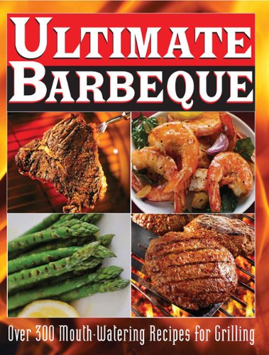 Ultimate Barbeque: Over 300 Mouth Watering Recipes for Grilling