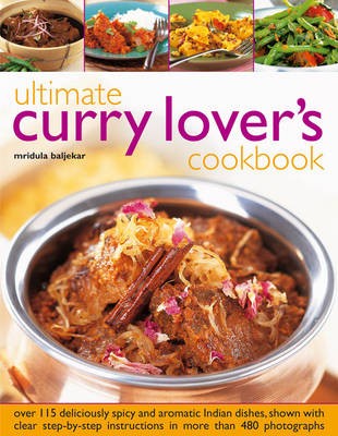 Ultimate Curry Lover's Cookbook: Over 115 Deliciously Spicy and Aromatic Indian Dishes, Shown with Clear Step-by-step Instructions in More Than 480 Photographs