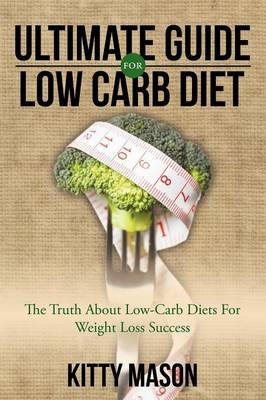 Ultimate Guide for Low Carb Diet: The Truth about Low-Carb Diets for Weight Loss Success