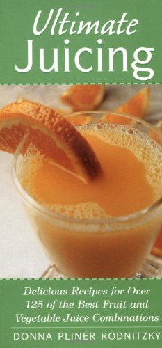 Ultimate Juicing: Delicious Recipes for Over 125 of the Best Fruit & Vegetable Juice Combinations